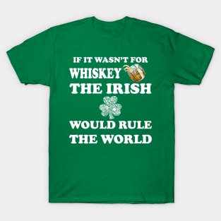 if it wasn't for whiskey, the Irish would rule the world T-Shirt